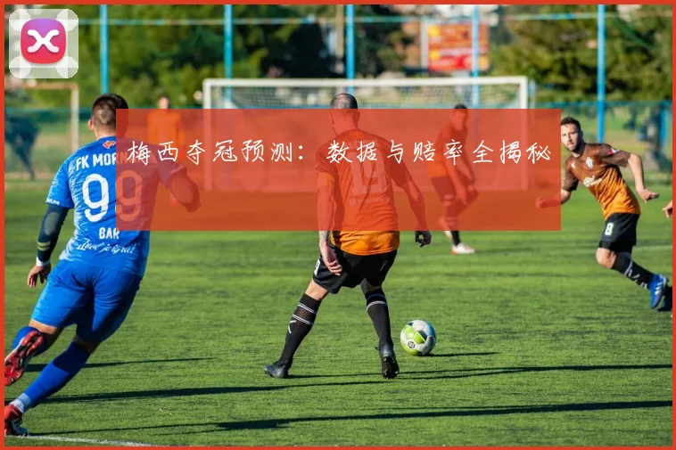 梅西夺冠预测：数据与赔率全揭秘