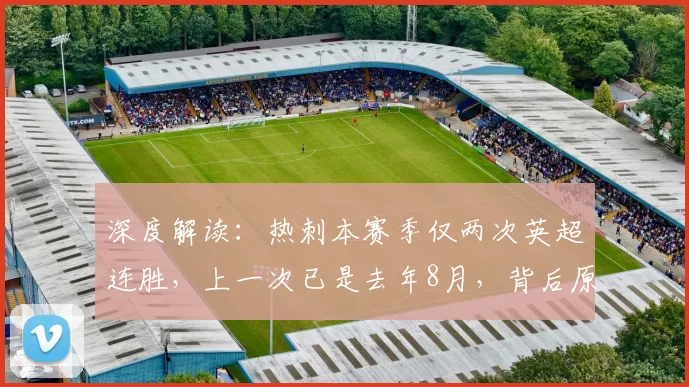 深度解读：热刺本赛季仅两次英超连胜，上一次已是去年8月，背后原因何在？
