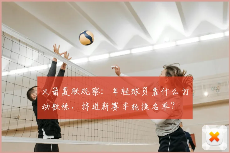 火箭夏联观察：年轻球员靠什么打动教练，挤进新赛季轮换名单？