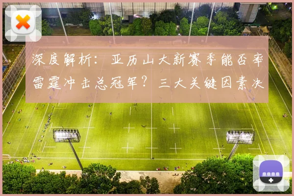 深度解析：亚历山大新赛季能否率雷霆冲击总冠军？三大关键因素决定上限